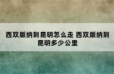 西双版纳到昆明怎么走 西双版纳到昆明多少公里